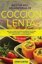 Recetas Anti Inflamatorias de Coccion Lenta: Guia paso a paso con mas de 130 recetas de coccion lenta probadas para la curacion del sistema inmunologico y la salud general