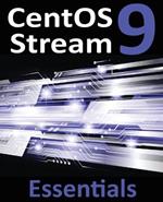 CentOS Stream 9 Essentials: Learn to Install, Administer, and Deploy CentOS Stream 9 Systems