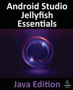 Android Studio Jellyfish Essentials - Java Edition: Developing Android Apps Using Android Studio 2023.3.1 and Java