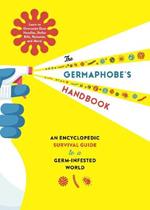 The Germaphobe's Handbook: An Encyclopedic Survival Guide to a Germ-Infested World