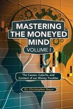 Mastering the Moneyed Mind, Volume I: The Causes, Culprits, and Context of our Money Troubles