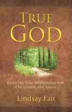 True God: Restoring Your Relationship With Our Creator and Savior