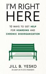 I'm Right Here: 10 Ways to Get Help for Hoarding and Chronic Disorganization