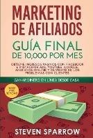 Marketing de Afiliados: Guia Final de 10,000 por mes - Obtiene Ingresos Pasivos con Facebook e Instagram Ads, YouTube, Google, Anuncios Online y Olvidate de los Problemas con Clientes