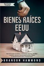 Bienes Raices - EEUU: Guia de Inversion Inmobiliaria - Como buscar, financiar, rehabilitar y revender casas para tener grandes beneficios. Obtiene tu libertad financiera ahora