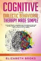 Cognitive and Dialectical Behavioral Therapy: Overcome Anxiety and Depression, Tackle Negative Thought Patterns, Control Your Emotions, and Change Your Mood Through Effective Psychotherapy