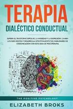 Terapia Dialectico Conductual: Supera el Trastorno Bipolar, la Ansiedad y la Depresion, Cambia los que Sientes y Desarrolla Efectivamente tus Habilidades de Comunicacion con esta Guia de Psicoterapia