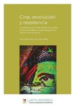 Cine, revolucion y resistencia: La politica cultural del Instituto Cubano del Arte e Industria Cinematograficos hacia America Latina