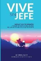 Vive sin jefe: Monetiza tu pasion y transformala en una gallina de huevos de oro... con 3 simples pasos