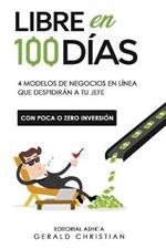 Libre en 100 dias: 4 modelos de negocios en linea que despediran a tu jefe (con poca o 0 inversion)