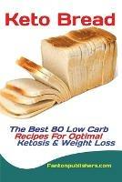 Keto Bread: The Best 80 Low Carb Recipes For Optimal Ketosis & Weight Loss