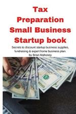 Tax Preparation Small Business Startup book: Secrets to discount startup business supplies, fundraising & expert home business plan