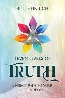 Seven Levels of Truth: A Direct Path to Your Life Purpose