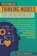 Systemized Thinking Models for Entrepreneurs: Effective, proven methods to model successful entrepreneurs and upgrade your Personal Operating System using Stoicism, Emotional Intelligence and NLP techniques