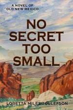 No Secret Too Small: A Novel of Old New Mexico