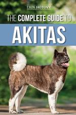 The Complete Guide to Akitas: Raising, Training, Exercising, Feeding, Socializing, and Loving Your New Akita Puppy