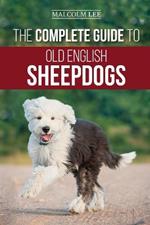 The Complete Guide to Old English Sheepdogs: Finding, Selecting, Raising, Feeding, Training, and Loving Your New OES Puppy