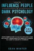 How to Influence People and Dark Psychology 2-in-1: Book Proven Manipulation Techniques to Influence Human Psychology. Discover Secret Methods: Body Language, NLP, Deception, Subliminal Persuasion