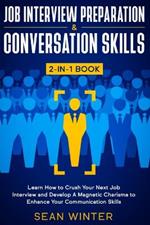 Job Interview Preparation and Conversation Skills 2-in-1 Book: Learn How to Crush Your Next Job Interview and Develop A Magnetic Charisma to Enhance Your Communication Skills