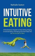 Intuitive Eating: A Revolutionary Program to Stop Dieting, Binging, Emotional Eating, Overeating and Feel Finally Free to Live the Life You Want: a Revolutionary Program to Stop Dieting, Binging, Emotional Eating, Overeating and Feel Finally Free to Live the Life You Want: