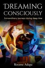 Dreaming Consciously: Extraordinary Journeys During Sleep Time