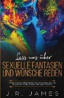 Lass uns uber sexuelle Fantasien und Wunsche reden: Fragen und Gesprachseinstiege fur Paare, die ihre sexuellen Interessen erforschen moechten