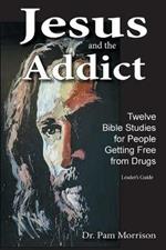 Jesus and the Addict: Twelve Bible Studies for People Getting Free from Drugs A Leader's Guide