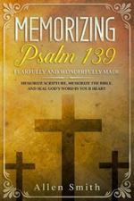 Memorizing Psalm 139 - Fearfully and Wonderfully Made: Memorize Scripture, Memorize the Bible, and Seal God's Word in Your Heart