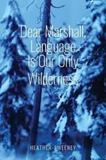 Dear Marshall, Language Is Our Only Wilderness
