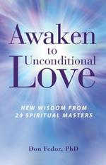 Awaken to Unconditional Love: New Wisdom From 20 Spiritual Masters