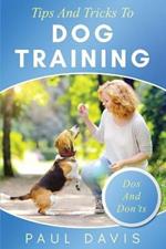 Tips and Tricks to Dog Training A How-To Set of Tips and Techniques for Different Species of Dogs: Based on Real Experiences and Cases