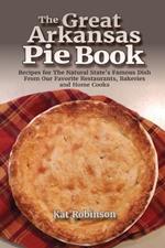 The Great Arkansas Pie Book: Recipes for The Natural State's Famous Dish From Our Favorite Restaurants, Bakeries and Home Cooks