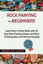 Rock Painting for Beginners: Learn How to Paint Rocks with 20 Easy Rock Painting Designs and Rock Painting Ideas with Pictures Included Rock Painting Book for Kids and Adults