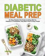 Diabetic Meal Prep: An Easy Diabetic Diet Guide to Eating Well for Diabetes or Prediabetes, Easy Meal Prep for Busy People