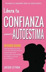 Libera tu CONFIANZA y aumenta tu AUTOESTIMA: Un Diario Guiado para ayudarte a crear una mentalidad positiva y poderosa para conquistar a ansiedad, el miedo y la duda en ti misma