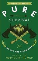 Pure Survival: Tactics and Techniques to Help You Survive in the Wild