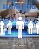 How to Analyze People: Through Psychological Techniques & Body Language Analysis.Reading and Influencing People