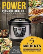 Power Pressure Cooker XL Cookbook: 5 Ingredients or Less Quick, Easy & Delicious Electric Pressure Cooker Recipes for Fast & Healthy Meals