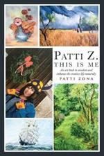 Patti Z. This is Me.: An Art Book to Awaken and Enhance the Creative Life Naturally