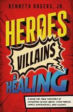 Heroes, Villains & Healing: A Guide for Male Survivors of Childhood Sexual Abuse, Using Marvel Comic Superheroes, and Villains