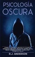 Psicologia Oscura: Domina los secretos avanzados de: la guerrilla psicologica, persuasion, PNL oscura, control mental, terapia cognitivo conducta, manipulacion y psicologia humana