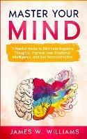 Master Your Mind: 11 Mental Hacks to Eliminate Negative Thoughts, Improve Your Emotional Intelligence, and End Procrastination