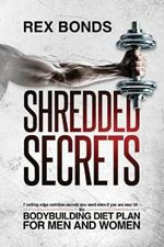 Shredded Secrets: 7 Cutting Edge Nutrition Secrets You Need Even If You Are Over 50 - The Bodybuilding Diet Plan For Men And Women