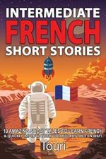 Intermediate French Short Stories: 10 Amazing Short Tales to Learn French & Quickly Grow Your Vocabulary the Fun Way!