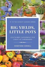Big Yields, Little Pots: Container Gardening for Creative Gardeners