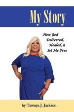 My Story: How God Delivered, Healed, and Set Me Free