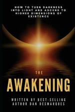 The Awakening: How to Turn Darkness Into Light and Ascend to Higher Dimensions of Existence