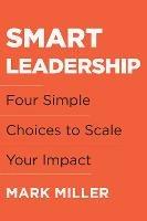 Smart Leadership: Four Simple Choices to Scale Your Impact