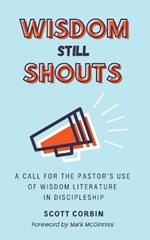 Wisdom Still Shouts: A Call for the Pastor's Use of Wisdom Literature in Discipleship