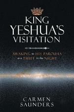 King Yeshua's Visitation: Awaking to His Parousia As a Thief in the Night